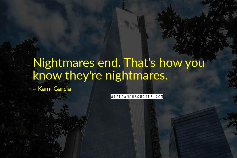 Kami Garcia Quotes: Nightmares end. That's how you know they're nightmares.