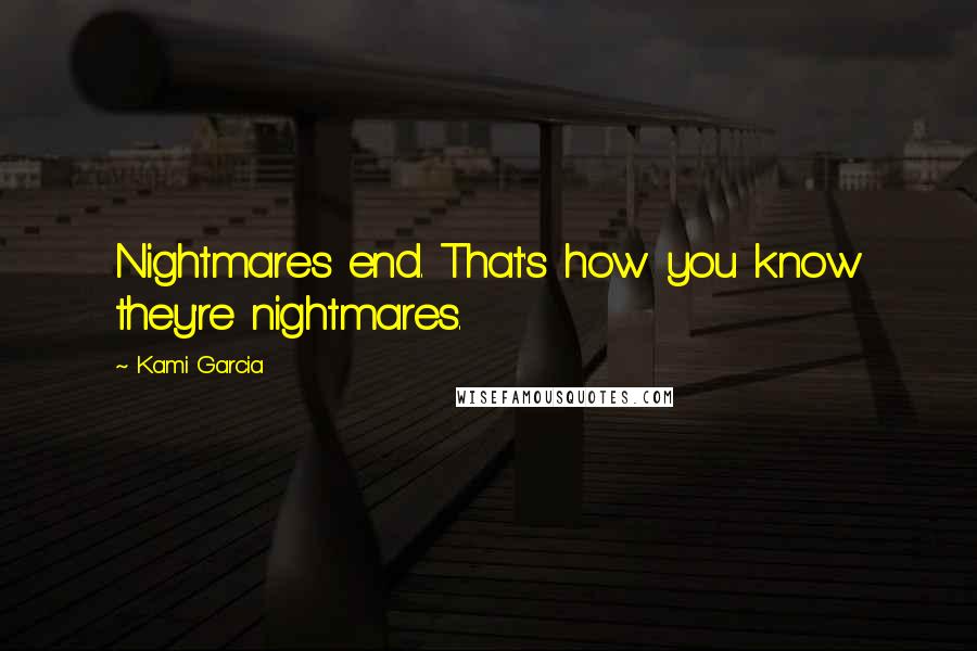 Kami Garcia Quotes: Nightmares end. That's how you know they're nightmares.