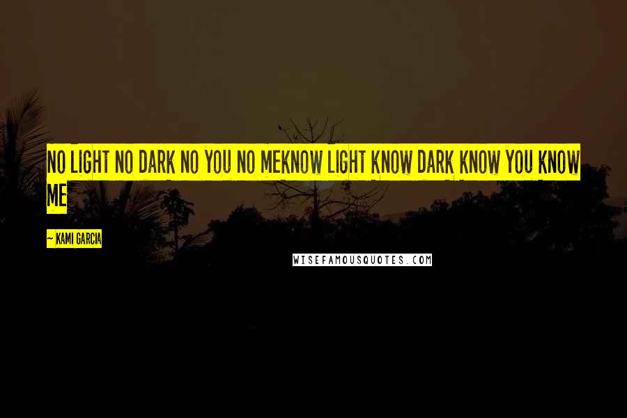 Kami Garcia Quotes: No light no dark no you no meknow light know dark know you know me