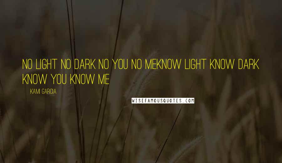 Kami Garcia Quotes: No light no dark no you no meknow light know dark know you know me