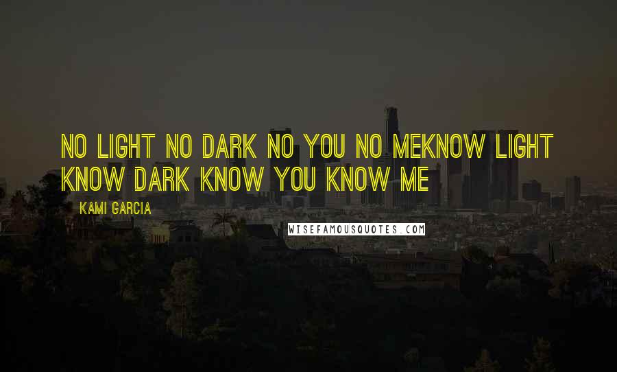 Kami Garcia Quotes: No light no dark no you no meknow light know dark know you know me
