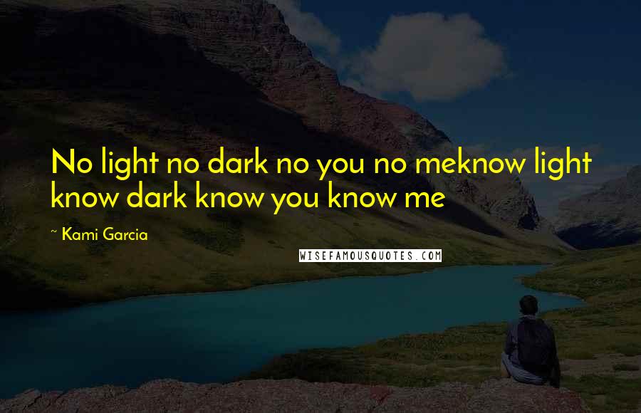 Kami Garcia Quotes: No light no dark no you no meknow light know dark know you know me