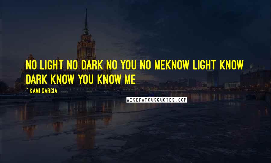 Kami Garcia Quotes: No light no dark no you no meknow light know dark know you know me