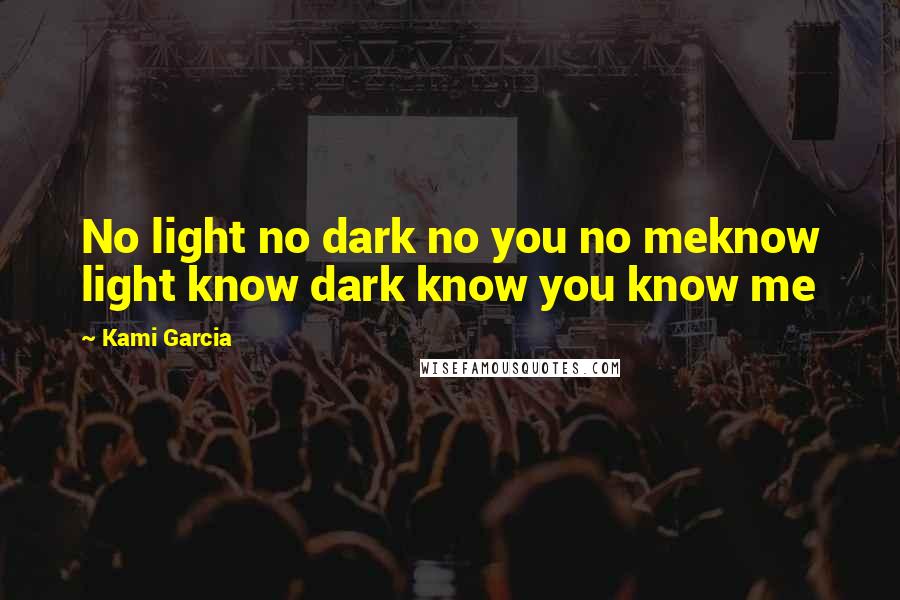 Kami Garcia Quotes: No light no dark no you no meknow light know dark know you know me