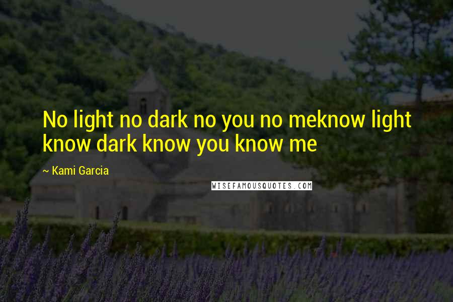 Kami Garcia Quotes: No light no dark no you no meknow light know dark know you know me