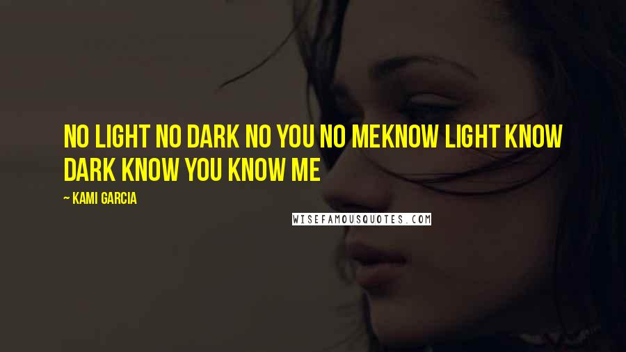 Kami Garcia Quotes: No light no dark no you no meknow light know dark know you know me