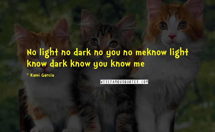 Kami Garcia Quotes: No light no dark no you no meknow light know dark know you know me