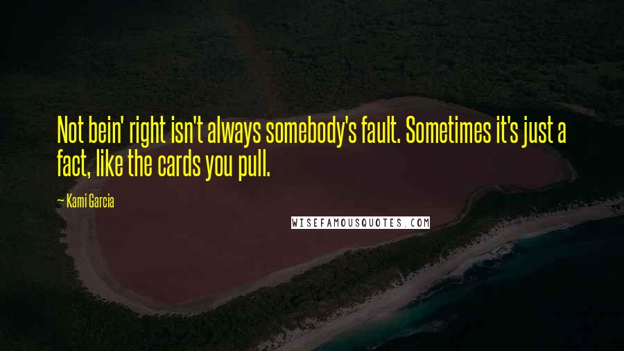 Kami Garcia Quotes: Not bein' right isn't always somebody's fault. Sometimes it's just a fact, like the cards you pull.