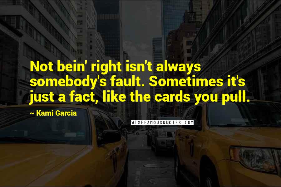 Kami Garcia Quotes: Not bein' right isn't always somebody's fault. Sometimes it's just a fact, like the cards you pull.