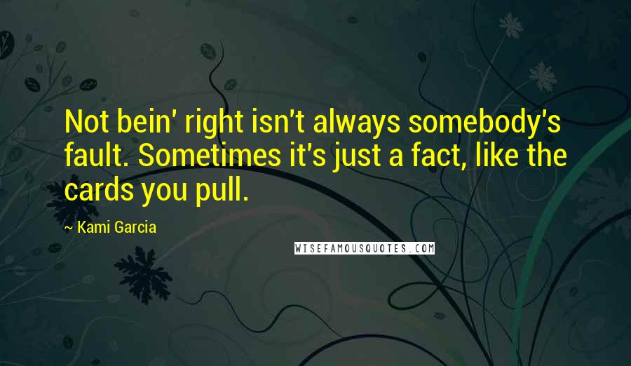 Kami Garcia Quotes: Not bein' right isn't always somebody's fault. Sometimes it's just a fact, like the cards you pull.