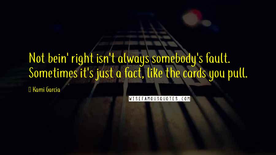 Kami Garcia Quotes: Not bein' right isn't always somebody's fault. Sometimes it's just a fact, like the cards you pull.