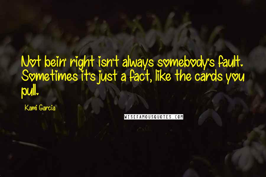 Kami Garcia Quotes: Not bein' right isn't always somebody's fault. Sometimes it's just a fact, like the cards you pull.