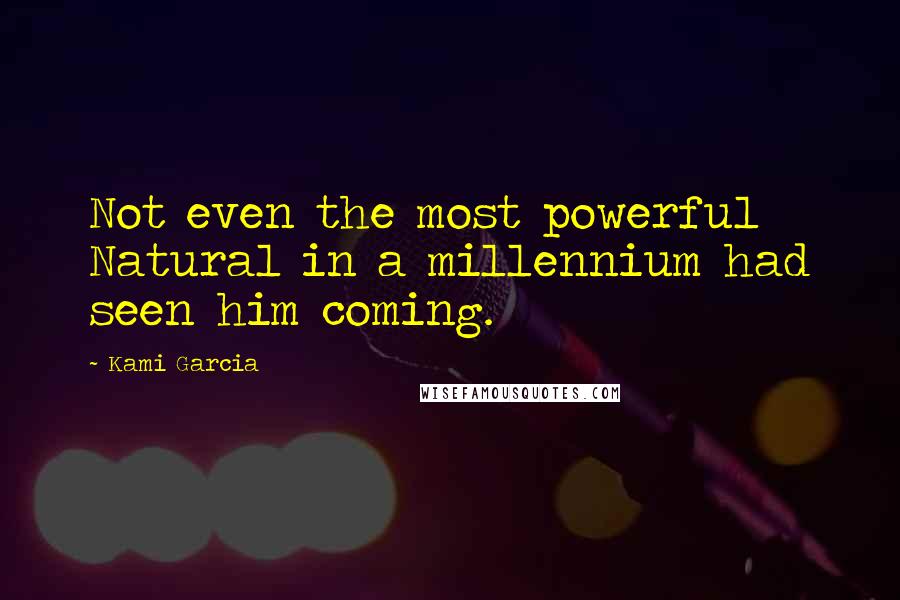 Kami Garcia Quotes: Not even the most powerful Natural in a millennium had seen him coming.