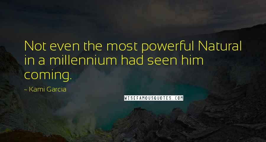 Kami Garcia Quotes: Not even the most powerful Natural in a millennium had seen him coming.