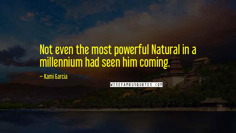 Kami Garcia Quotes: Not even the most powerful Natural in a millennium had seen him coming.