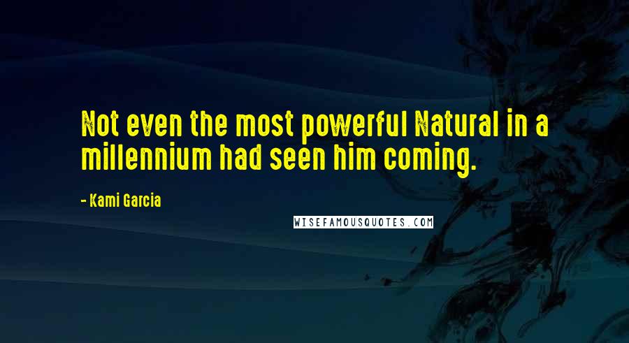 Kami Garcia Quotes: Not even the most powerful Natural in a millennium had seen him coming.