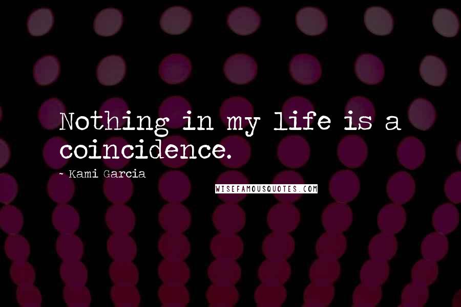 Kami Garcia Quotes: Nothing in my life is a coincidence.