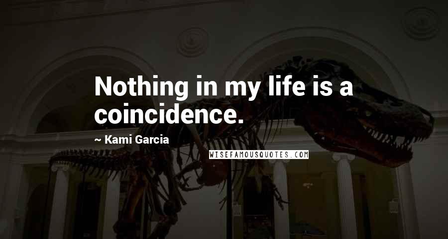 Kami Garcia Quotes: Nothing in my life is a coincidence.