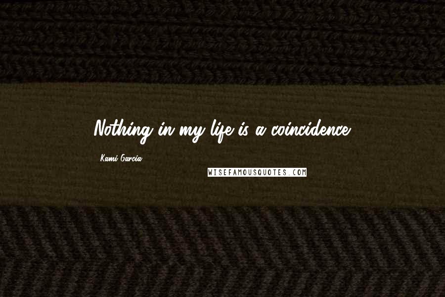 Kami Garcia Quotes: Nothing in my life is a coincidence.