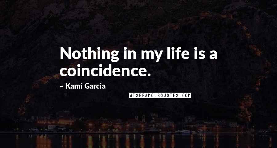 Kami Garcia Quotes: Nothing in my life is a coincidence.