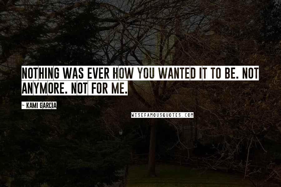 Kami Garcia Quotes: Nothing was ever how you wanted it to be. Not anymore. Not for me.