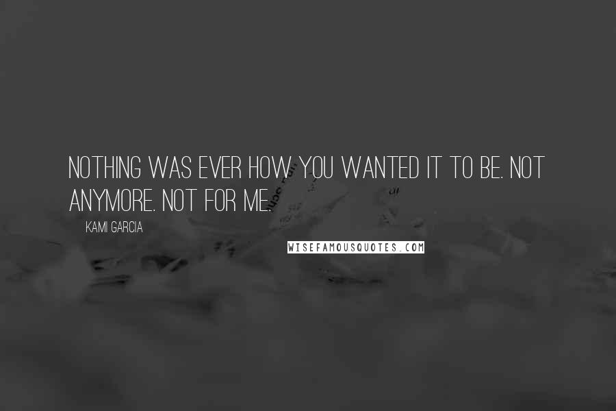 Kami Garcia Quotes: Nothing was ever how you wanted it to be. Not anymore. Not for me.