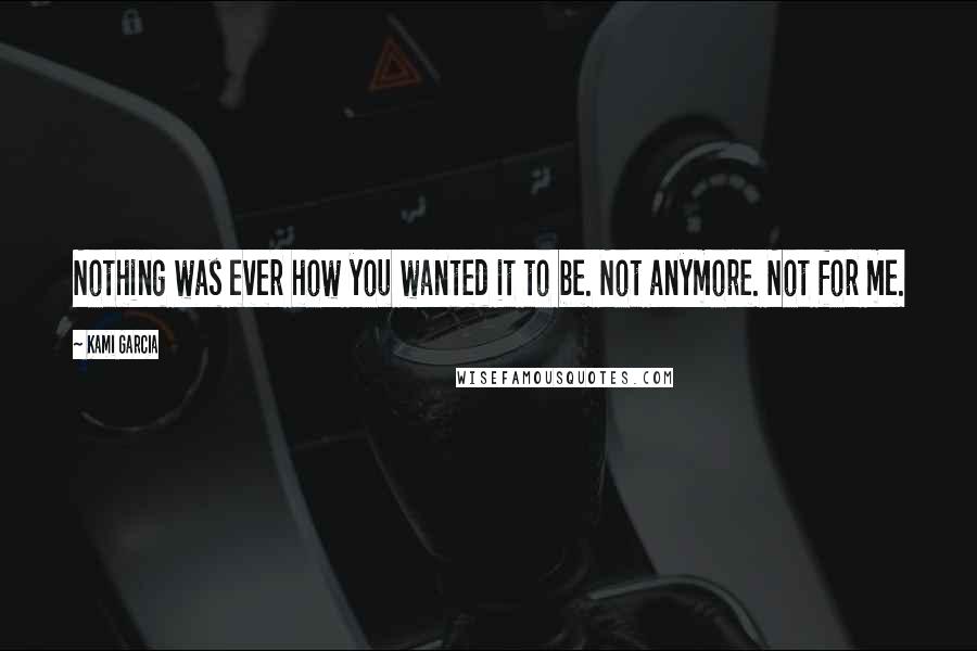 Kami Garcia Quotes: Nothing was ever how you wanted it to be. Not anymore. Not for me.