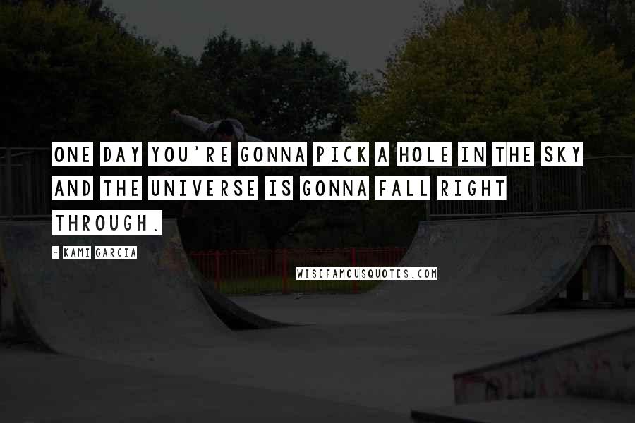 Kami Garcia Quotes: One day you're gonna pick a hole in the sky and the universe is gonna fall right through.
