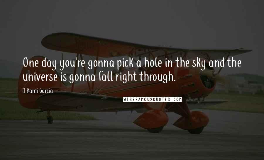 Kami Garcia Quotes: One day you're gonna pick a hole in the sky and the universe is gonna fall right through.
