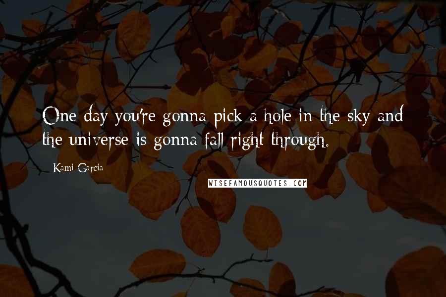 Kami Garcia Quotes: One day you're gonna pick a hole in the sky and the universe is gonna fall right through.