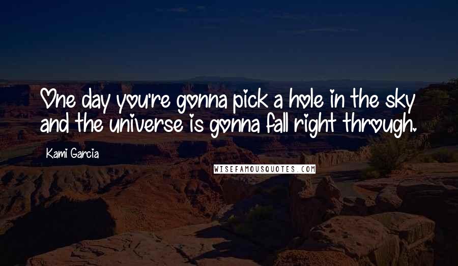 Kami Garcia Quotes: One day you're gonna pick a hole in the sky and the universe is gonna fall right through.