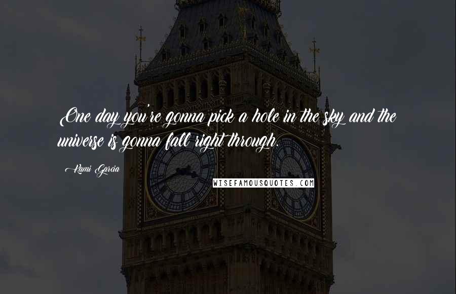 Kami Garcia Quotes: One day you're gonna pick a hole in the sky and the universe is gonna fall right through.