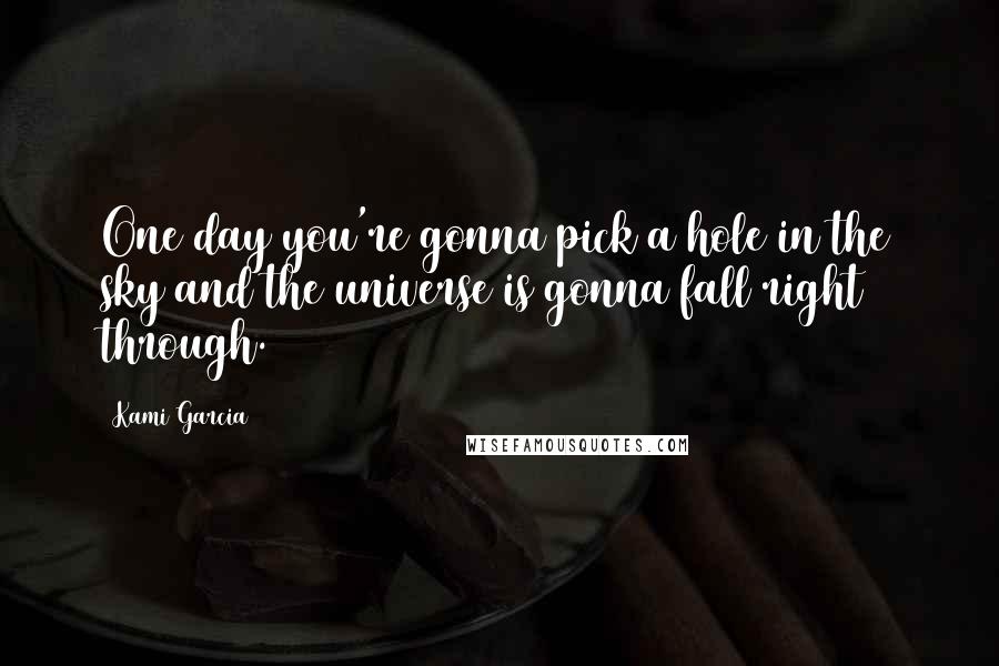 Kami Garcia Quotes: One day you're gonna pick a hole in the sky and the universe is gonna fall right through.