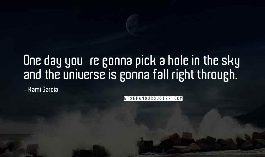 Kami Garcia Quotes: One day you're gonna pick a hole in the sky and the universe is gonna fall right through.