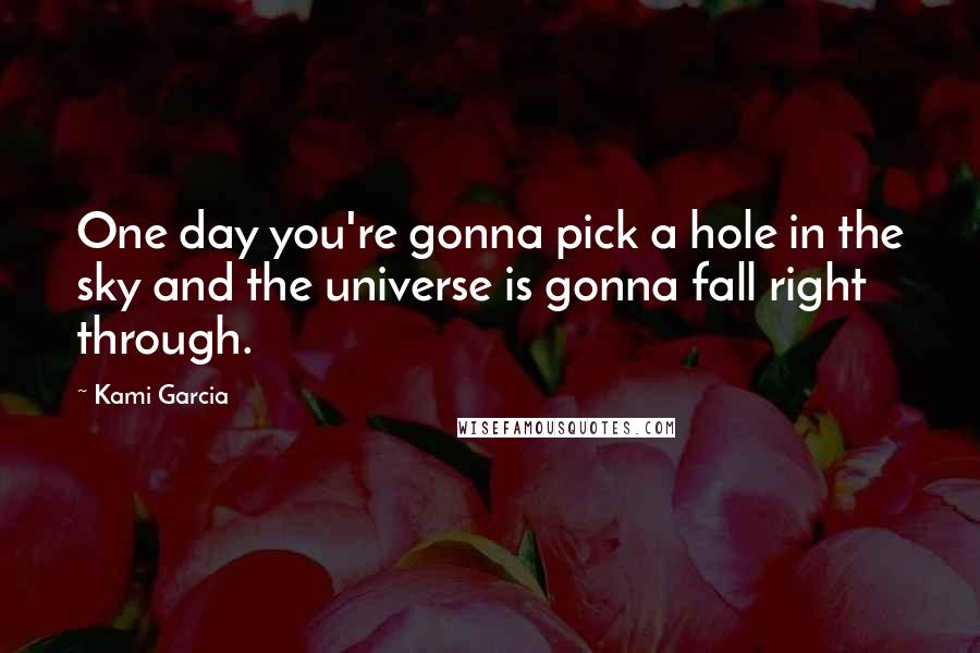 Kami Garcia Quotes: One day you're gonna pick a hole in the sky and the universe is gonna fall right through.