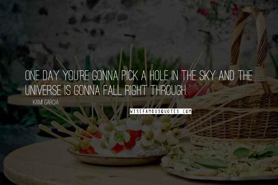 Kami Garcia Quotes: One day you're gonna pick a hole in the sky and the universe is gonna fall right through.