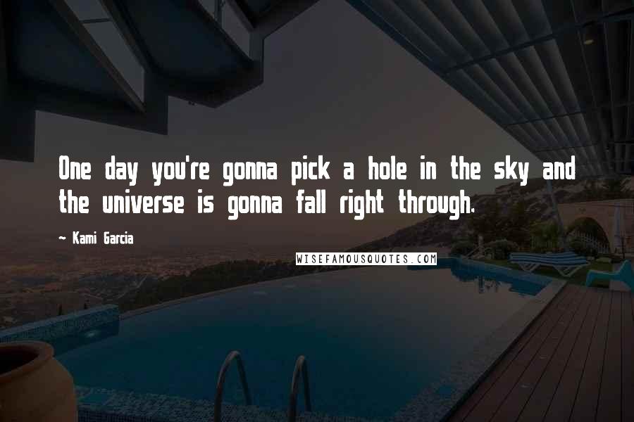 Kami Garcia Quotes: One day you're gonna pick a hole in the sky and the universe is gonna fall right through.