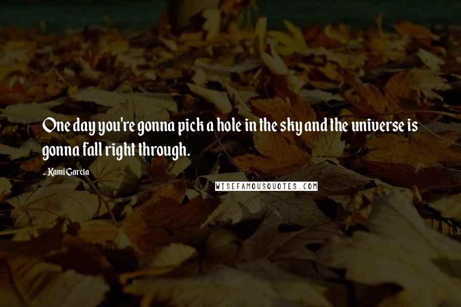 Kami Garcia Quotes: One day you're gonna pick a hole in the sky and the universe is gonna fall right through.