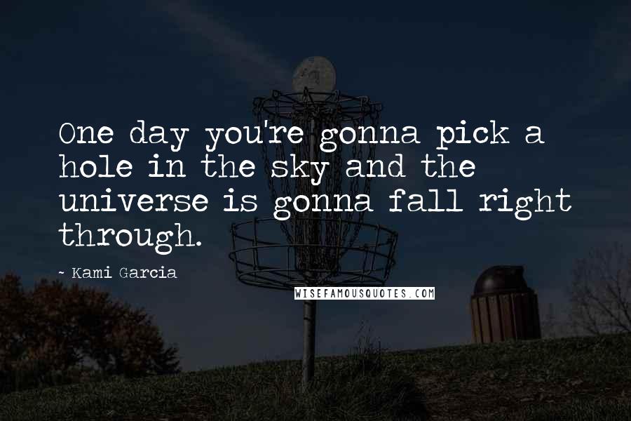 Kami Garcia Quotes: One day you're gonna pick a hole in the sky and the universe is gonna fall right through.