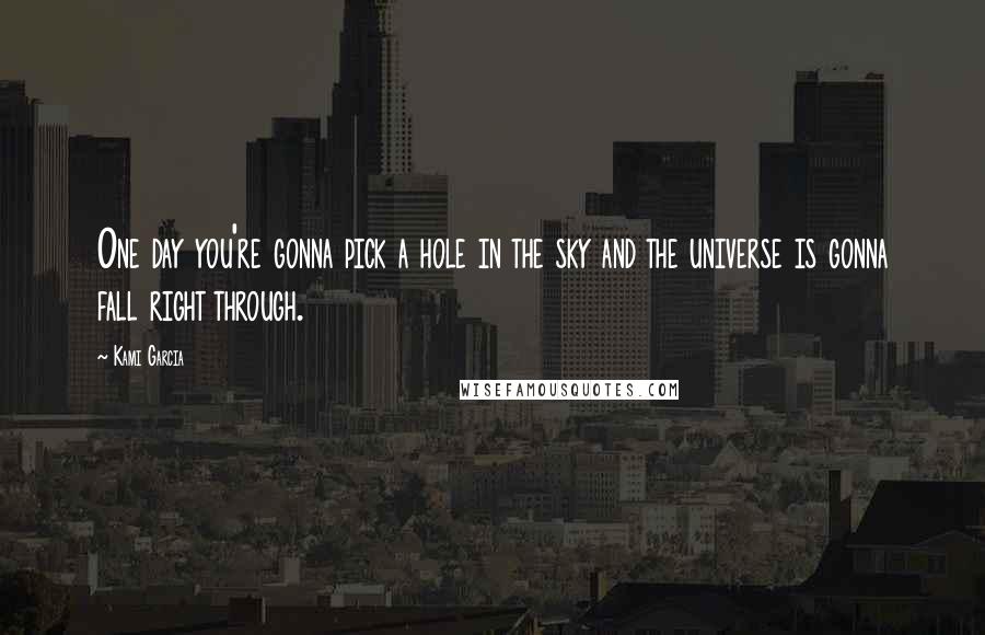 Kami Garcia Quotes: One day you're gonna pick a hole in the sky and the universe is gonna fall right through.