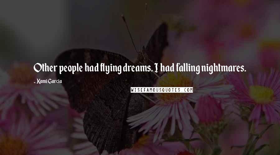 Kami Garcia Quotes: Other people had flying dreams. I had falling nightmares.