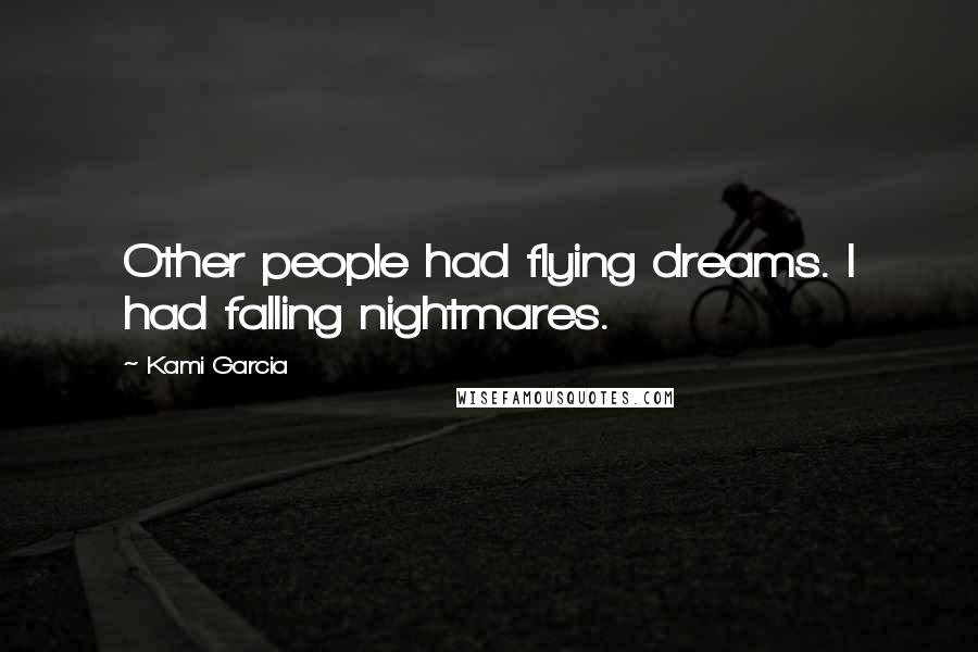 Kami Garcia Quotes: Other people had flying dreams. I had falling nightmares.