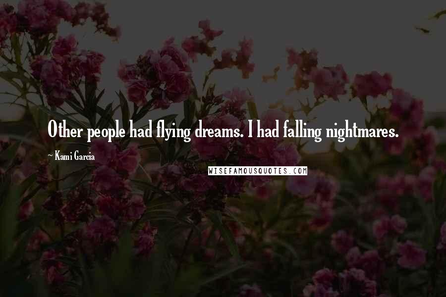 Kami Garcia Quotes: Other people had flying dreams. I had falling nightmares.