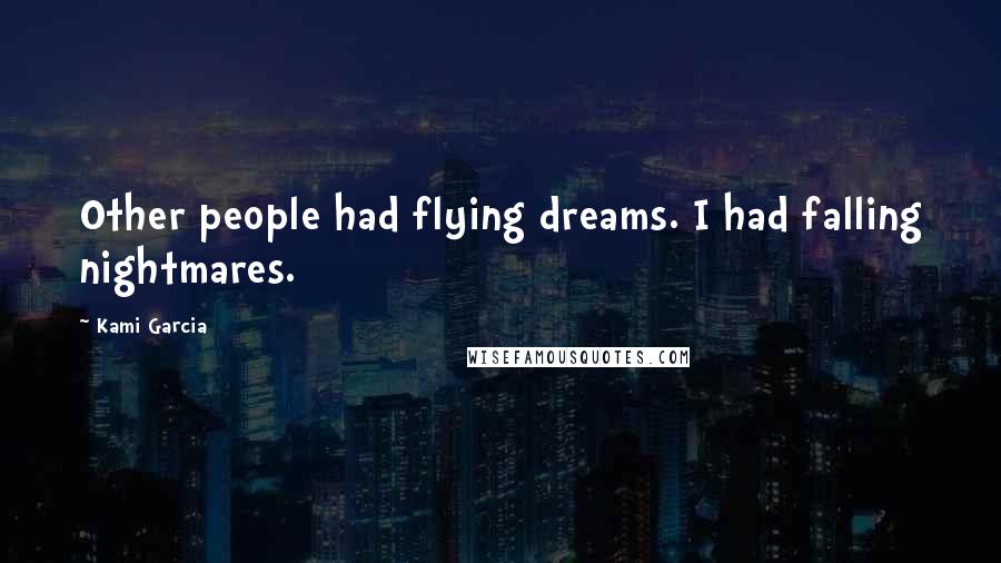 Kami Garcia Quotes: Other people had flying dreams. I had falling nightmares.