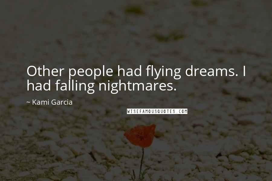 Kami Garcia Quotes: Other people had flying dreams. I had falling nightmares.