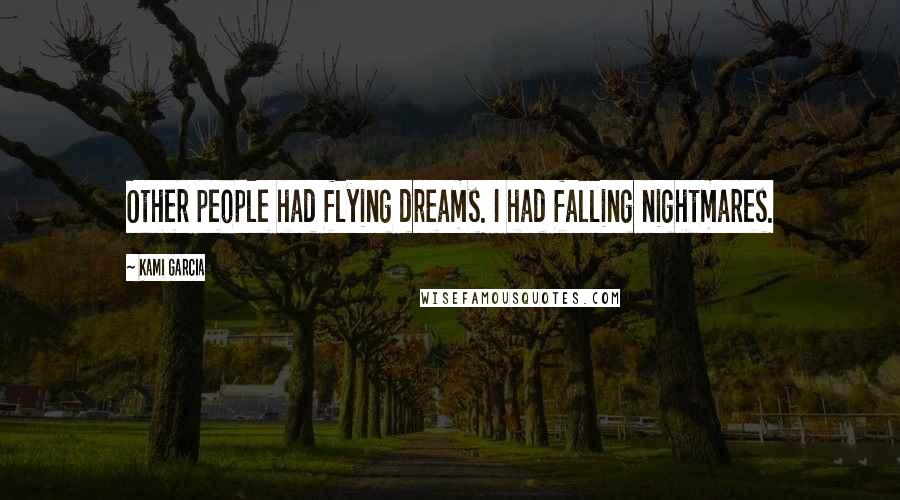 Kami Garcia Quotes: Other people had flying dreams. I had falling nightmares.