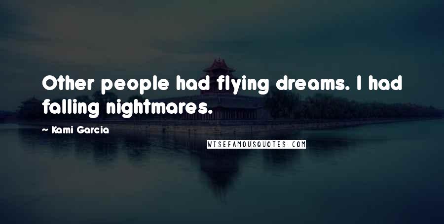 Kami Garcia Quotes: Other people had flying dreams. I had falling nightmares.