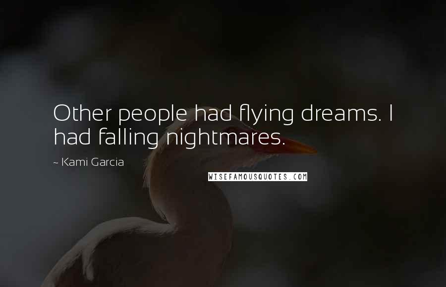 Kami Garcia Quotes: Other people had flying dreams. I had falling nightmares.