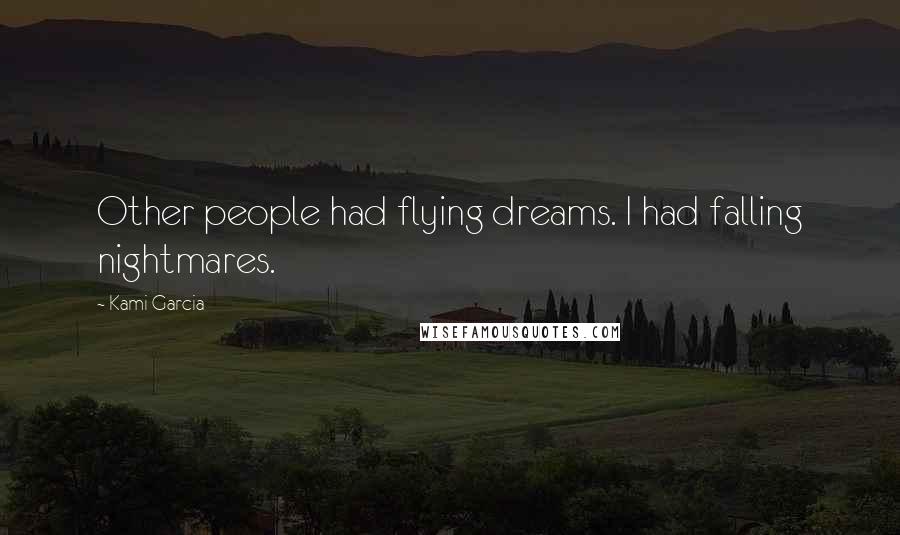 Kami Garcia Quotes: Other people had flying dreams. I had falling nightmares.