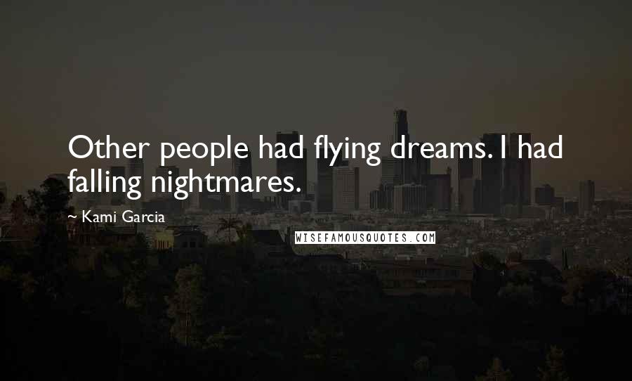 Kami Garcia Quotes: Other people had flying dreams. I had falling nightmares.